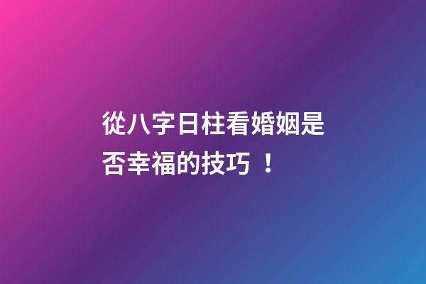 從八字日柱看婚姻是否幸福的技巧！